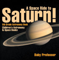 Title: A Space Ride to Saturn! 5th Grade Astronomy Book Children's Astronomy & Space Books, Author: Baby Professor