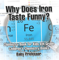 Title: Why Does Iron Taste Funny? Chemistry Book for Kids 6th Grade Children's Chemistry Books, Author: Baby Professor