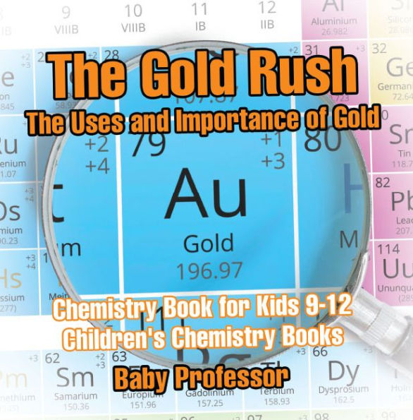 The Gold Rush: The Uses and Importance of Gold - Chemistry Book for Kids 9-12 Children's Chemistry Books