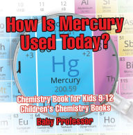 Title: How Is Mercury Used Today? Chemistry Book for Kids 9-12 Children's Chemistry Books, Author: Baby Professor