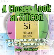 Title: A Closer Look at Silicon - Chemistry Book for Elementary Children's Chemistry Books, Author: Baby Professor