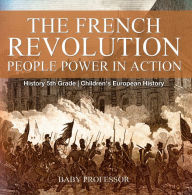 Title: The French Revolution: People Power in Action - History 5th Grade Children's European History, Author: Baby Professor