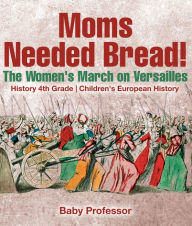 Title: Moms Needed Bread! The Women's March on Versailles - History 4th Grade Children's European History, Author: Baby Professor