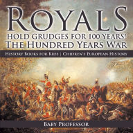 Title: Royals Hold Grudges for 100 Years! The Hundred Years War - History Books for Kids Chidren's European History, Author: Baby Professor
