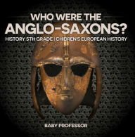 Title: Who Were The Anglo-Saxons? History 5th Grade Chidren's European History, Author: Baby Professor