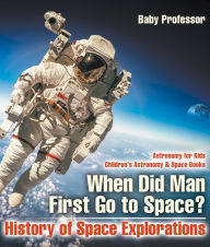 Title: When Did Man First Go to Space? History of Space Explorations - Astronomy for Kids Children's Astronomy & Space Books, Author: Baby Professor