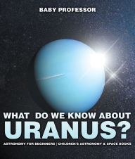 Title: What Do We Know about Uranus? Astronomy for Beginners Children's Astronomy & Space Books, Author: Baby Professor