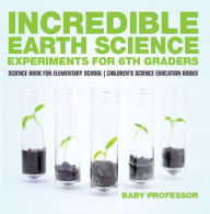 Title: Incredible Earth Science Experiments for 6th Graders - Science Book for Elementary School Children's Science Education books, Author: Baby Professor