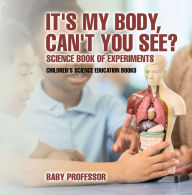 Title: It's My Body, Can't You See? Science Book of Experiments Children's Science Education Books, Author: Baby Professor