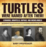 Title: Turtles Were Named After Them! Leonardo, Donatello, Raphael and Michelangelo - Biography Books for Kids 6-8 Children's Biography Books, Author: Baby Professor