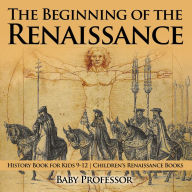 Title: The Beginning of the Renaissance - History Book for Kids 9-12 Children's Renaissance Books, Author: Baby Professor