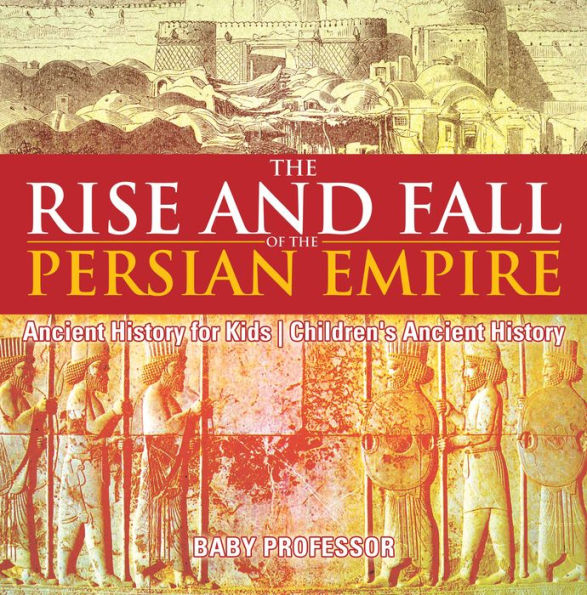 The Rise and Fall of the Persian Empire - Ancient History for Kids Children's Ancient History