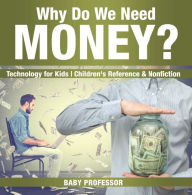 Title: Why Do We Need Money? Technology for Kids Children's Reference & Nonfiction, Author: Baby Professor