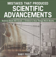 Title: Mistakes that Produced Scientific Advancements - Science Book 6th Grade Children's How Things Work Books, Author: Baby Professor