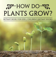 Title: How Do Plants Grow? Botany Book for Kids Children's Botany Books, Author: Baby Professor