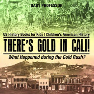 Title: There's Gold in Cali! What Happened during the Gold Rush? US History Books for Kids Children's American History, Author: Baby Professor