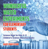 Title: Wonderful Water Experiments for Elementary Students - Science Book for Kids 9-12 Children's Science Education Books, Author: Baby Professor