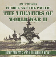 Title: The Theaters of World War II: Europe and the Pacific - History Book for 12 Year Old Children's History, Author: Baby Professor