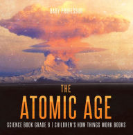 Title: The Atomic Age - Science Book Grade 6 Children's How Things Work Books, Author: Baby Professor