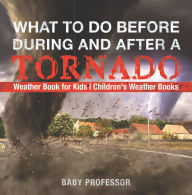 Title: What To Do Before, During and After a Tornado - Weather Book for Kids Children's Weather Books, Author: Baby Professor