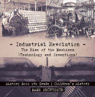 Title: Industrial Revolution: The Rise of the Machines (Technology and Inventions) - History Book 6th Grade Children's History, Author: Baby Professor