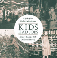 Title: Kids Had Jobs : Life before Child Labor Laws - History Book for Kids Children's History, Author: Baby Professor