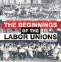 The Beginnings of the Labor Unions: History Book for Kids 9-12 Children's History