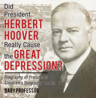 Title: Did President Herbert Hoover Really Cause the Great Depression? Biography of Presidents Children's Biography Books, Author: Baby Professor