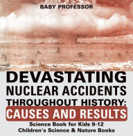 Title: Devastating Nuclear Accidents throughout History: Causes and Results - Science Book for Kids 9-12 Children's Science & Nature Books, Author: Baby Professor
