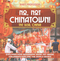 Title: No, Not Chinatown! The Real China! Explorer Kids Geography Book 1st Grade Children's Explore the World Books, Author: Baby Professor