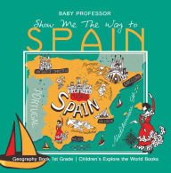 Title: Show Me The Way to Spain - Geography Book 1st Grade Children's Explore the World Books, Author: Baby Professor