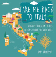 Title: Take Me Back to Italy - Geography Education for Kids Children's Explore the World Books, Author: Baby Professor