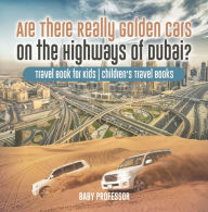 Title: Are There Really Golden Cars on the Highways of Dubai? Travel Book for Kids Children's Travel Books, Author: Baby Professor