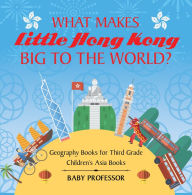 Title: What Makes Little Hong Kong Big to the World? Geography Books for Third Grade Children's Asia Books, Author: Baby Professor