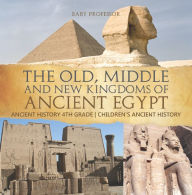 Title: The Old, Middle and New Kingdoms of Ancient Egypt - Ancient History 4th Grade Children's Ancient History, Author: Baby Professor