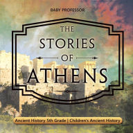 Title: The Stories of Athens - Ancient History 5th Grade Children's Ancient History, Author: Baby Professor