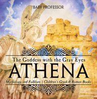 Title: Athena: The Goddess with the Gray Eyes - Mythology and Folklore Children's Greek & Roman Books, Author: Baby Professor