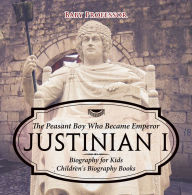 Title: Justinian I: The Peasant Boy Who Became Emperor - Biography for Kids Children's Biography Books, Author: Professor Beaver