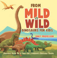 Title: From Mild to Wild, Dinosaurs for Kids - Dinosaur Book for 6-Year-Old Children's Dinosaur Books, Author: Baby Professor