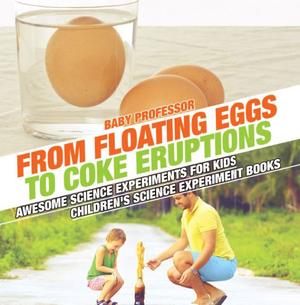 From Floating Eggs to Coke Eruptions - Awesome Science Experiments for Kids Children's Science Experiment Books