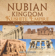 Title: Nubian Kingdom - Kushite Empire (Egyptian History) Ancient History for Kids 5th Grade Social Studies, Author: Baby Professor