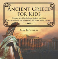 Title: Ancient Greece for Kids - History, Art, War, Culture, Society and More Ancient Greece Encyclopedia 5th Grade Social Studies, Author: Baby Professor