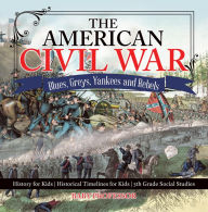 Title: The American Civil War - Blues, Greys, Yankees and Rebels. - History for Kids Historical Timelines for Kids 5th Grade Social Studies, Author: Baby Professor