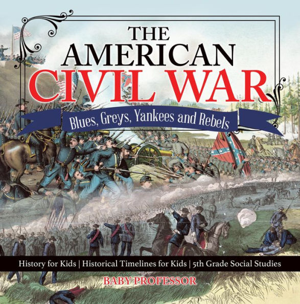 The American Civil War - Blues, Greys, Yankees and Rebels. - History for Kids Historical Timelines for Kids 5th Grade Social Studies