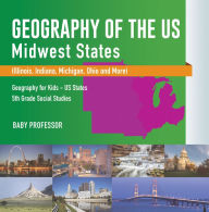 Title: Geography of the US - Midwest States (Illinois, Indiana, Michigan, Ohio and More) Geography for Kids - US States 5th Grade Social Studies, Author: Baby Professor