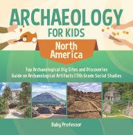 Title: Archaeology for Kids - North America - Top Archaeological Dig Sites and Discoveries Guide on Archaeological Artifacts 5th Grade Social Studies, Author: Baby Professor