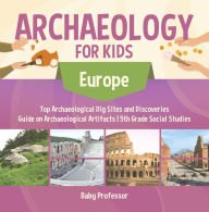 Title: Archaeology for Kids - Europe - Top Archaeological Dig Sites and Discoveries Guide on Archaeological Artifacts 5th Grade Social Studies, Author: Baby Professor