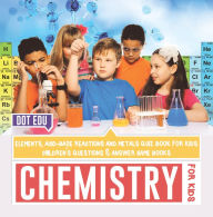 Title: Chemistry for Kids Elements, Acid-Base Reactions and Metals Quiz Book for Kids Children's Questions & Answer Game Books, Author: Dot EDU