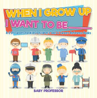 Title: When I Grow Up I Want To Be _________ A-Z Of Careers for Kids Children's Jobs & Careers Reference Books, Author: Baby Professor
