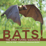 Title: BATS! The Only Flying Mammals Bats for Kids Children's Mammal Books, Author: Baby Professor